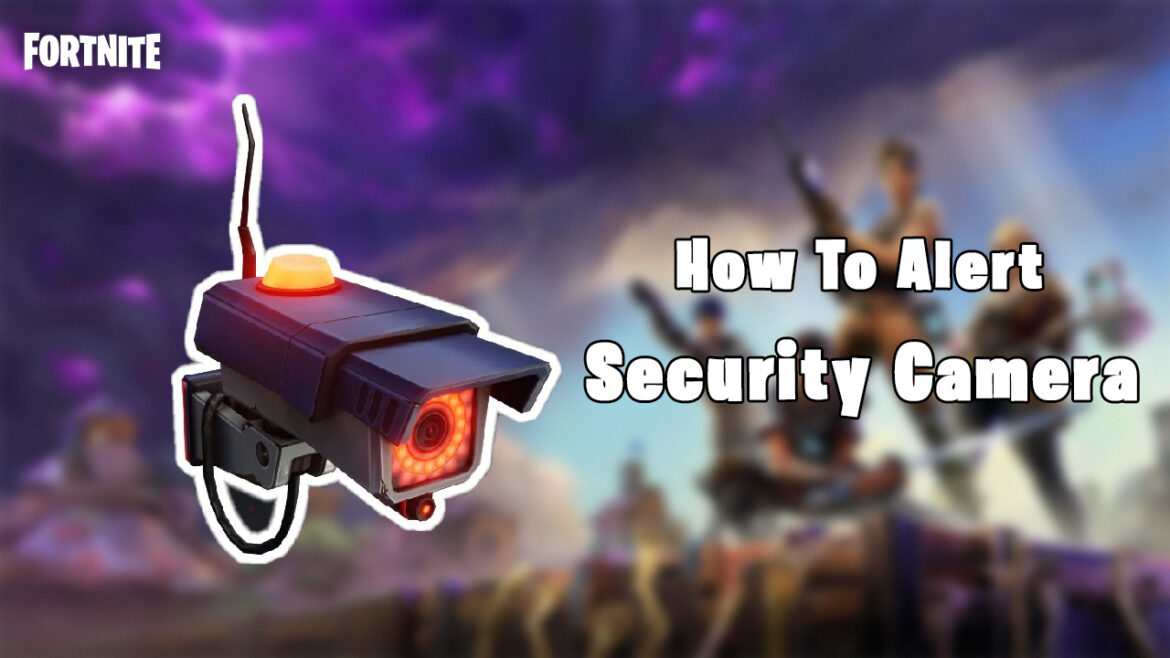 How to Alert a Security Camera in Fortnite